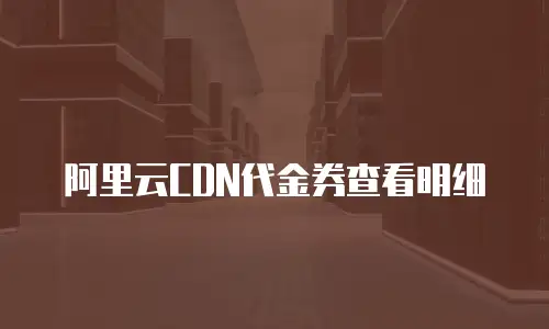 阿里云CDN代金券查看明细
