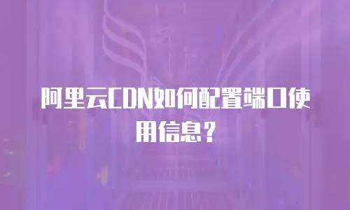 阿里云CDN如何配置端口使用信息？