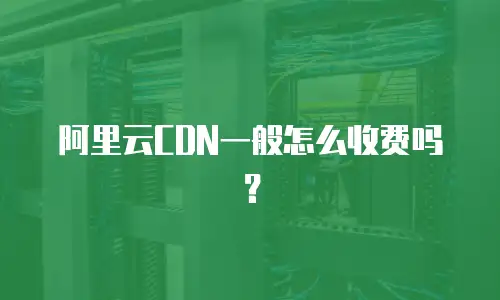 阿里云CDN一般怎么收费吗？