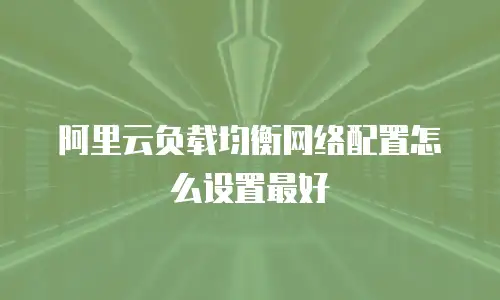 阿里云负载均衡网络配置怎么设置最好