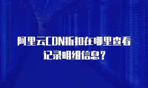 阿里云CDN折扣在哪里查看记录明细信息？