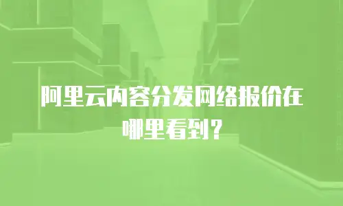 阿里云内容分发网络报价在哪里看到？