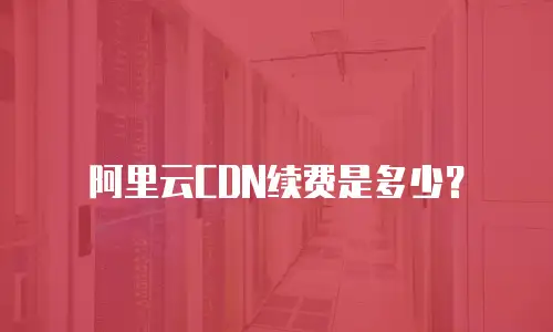 阿里云CDN续费是多少？