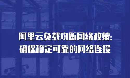 阿里云负载均衡网络政策：确保稳定可靠的网络连接