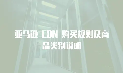 亚马逊 CDN 购买规则及商品类别说明