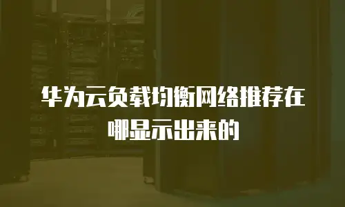 华为云负载均衡网络推荐在哪显示出来的