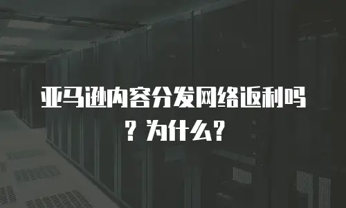 亚马逊内容分发网络返利吗？为什么？