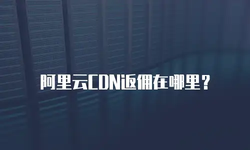 阿里云CDN返佣在哪里？