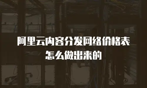 阿里云内容分发网络价格表怎么做出来的