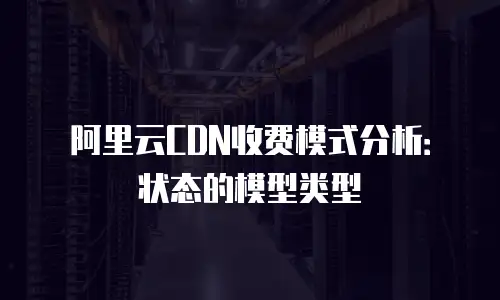 阿里云CDN收费模式分析：状态的模型类型