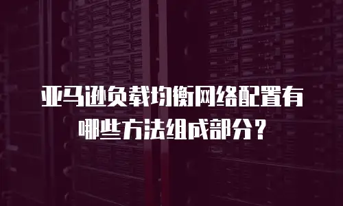 亚马逊负载均衡网络配置有哪些方法组成部分？