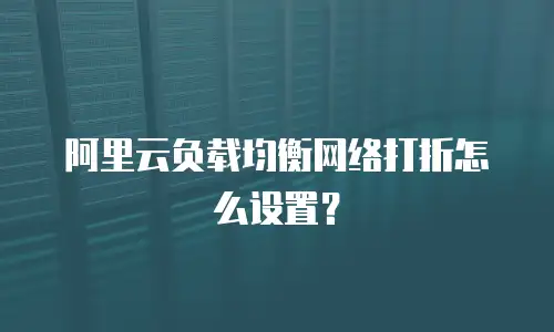 阿里云负载均衡网络打折怎么设置？