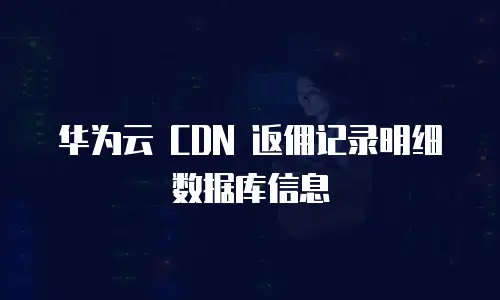 华为云 CDN 返佣记录明细数据库信息
