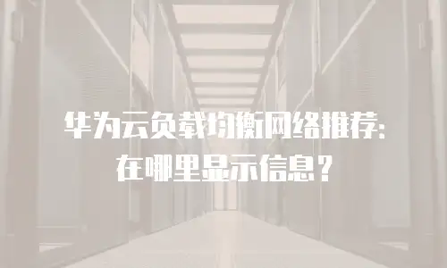 华为云负载均衡网络推荐：在哪里显示信息？