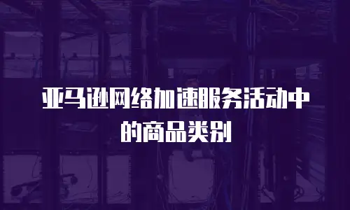 亚马逊网络加速服务活动中的商品类别