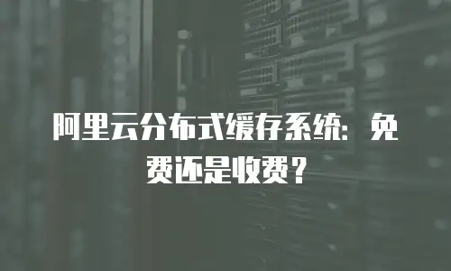 阿里云分布式缓存系统：免费还是收费？