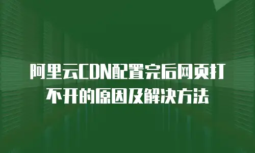 阿里云CDN配置完后网页打不开的原因及解决方法