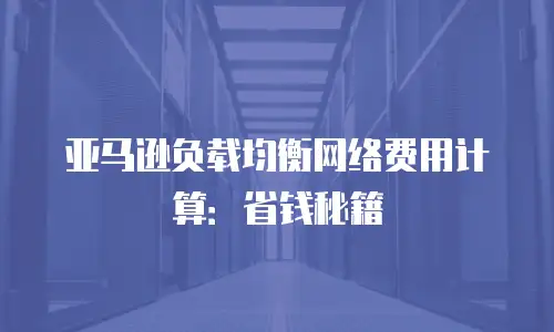 亚马逊负载均衡网络费用计算：省钱秘籍