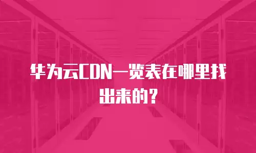 华为云CDN一览表在哪里找出来的？