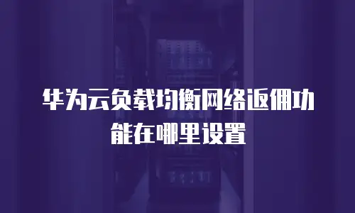 华为云负载均衡网络返佣功能在哪里设置