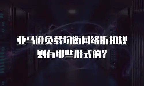 亚马逊负载均衡网络折扣规则有哪些形式的？