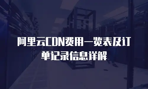 阿里云CDN费用一览表及订单记录信息详解
