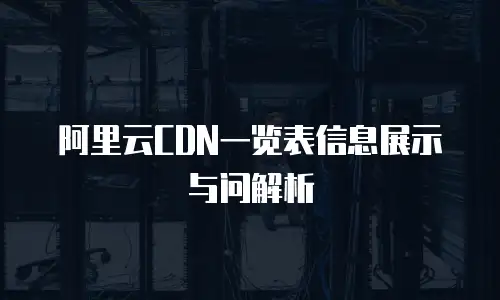 阿里云CDN一览表信息展示与问解析