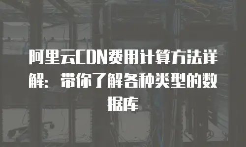 阿里云CDN费用计算方法详解：带你了解各种类型的数据库