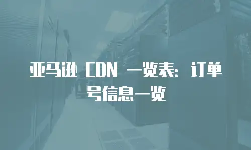 亚马逊 CDN 一览表：订单号信息一览