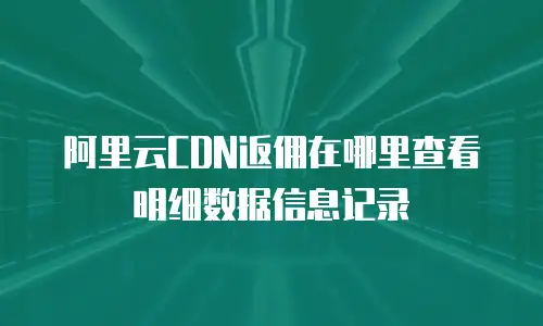 阿里云CDN返佣在哪里查看明细数据信息记录
