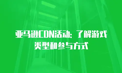 亚马逊CDN活动: 了解游戏类型和参与方式