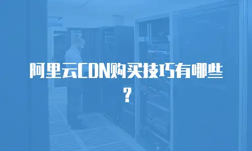 阿里云CDN购买技巧有哪些？
