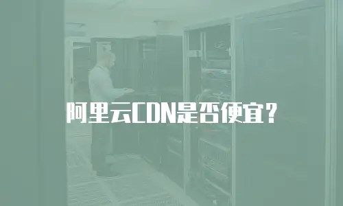 阿里云CDN是否便宜？