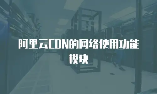 阿里云CDN的网络使用功能模块