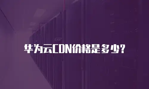 华为云CDN价格是多少？