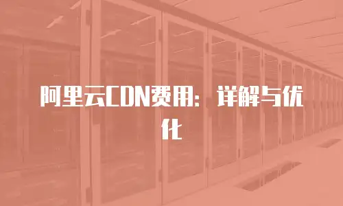 阿里云CDN费用：详解与优化
