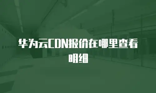华为云CDN报价在哪里查看明细