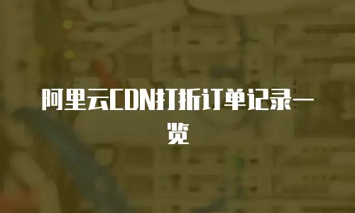 阿里云CDN打折订单记录一览
