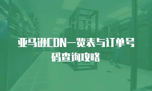 亚马逊CDN一览表与订单号码查询攻略