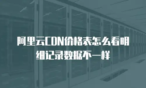 阿里云CDN价格表怎么看明细记录数据不一样