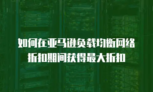 如何在亚马逊负载均衡网络折扣期间获得最大折扣
