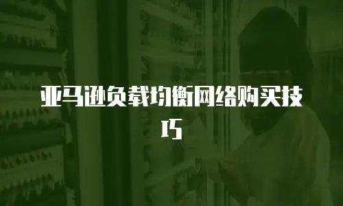 亚马逊负载均衡网络购买技巧