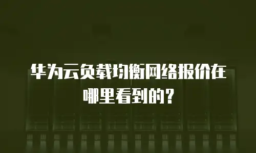 华为云负载均衡网络报价在哪里看到的？