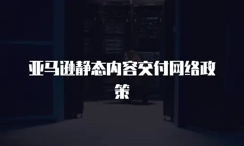 亚马逊静态内容交付网络政策