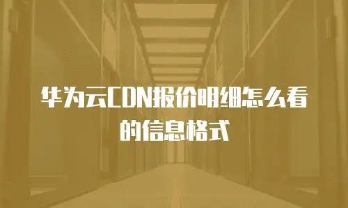 华为云CDN报价明细怎么看的信息格式
