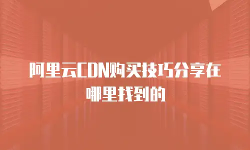 阿里云CDN购买技巧分享在哪里找到的