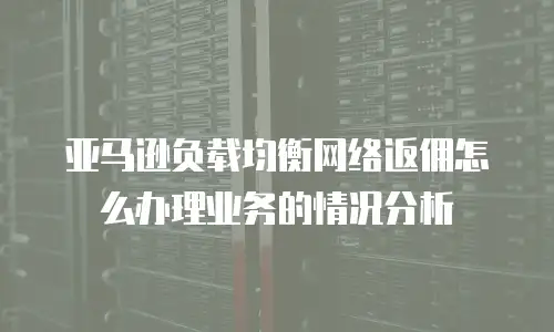 亚马逊负载均衡网络返佣怎么办理业务的情况分析