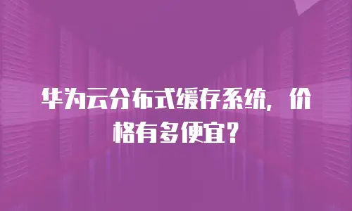 华为云分布式缓存系统，价格有多便宜？