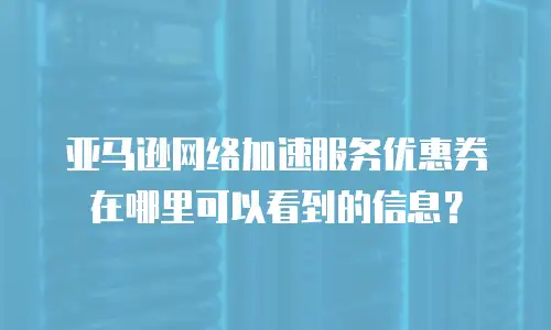 亚马逊网络加速服务优惠券在哪里可以看到的信息？