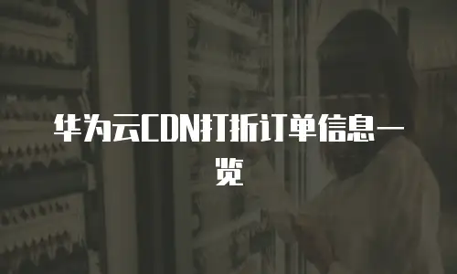 华为云CDN打折订单信息一览